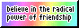 Believe in the radical power of friendship!